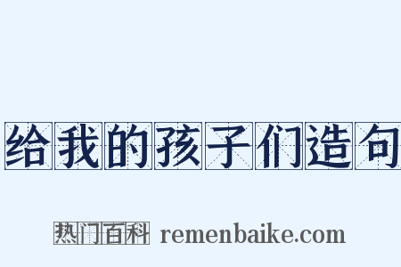 给我的孩子们造句是什么意思的图片